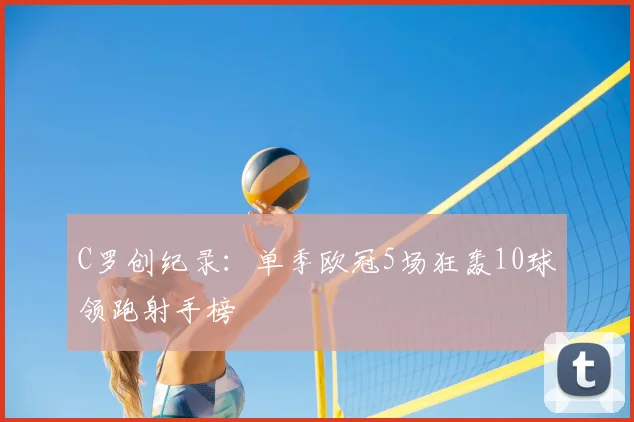 C罗创纪录：单季欧冠5场狂轰10球领跑射手榜