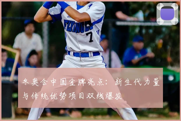 冬奥会中国金牌亮点：新生代力量与传统优势项目双线爆发
