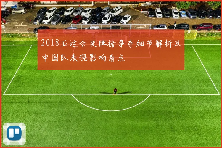 2018亚运会奖牌榜争夺细节解析及中国队表现影响看点