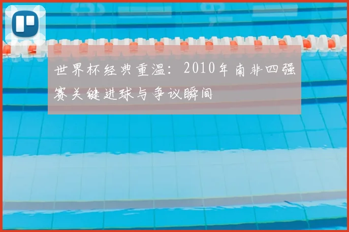 世界杯经典重温：2010年南非四强赛关键进球与争议瞬间