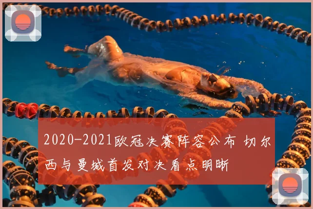 2020-2021欧冠决赛阵容公布 切尔西与曼城首发对决看点明晰