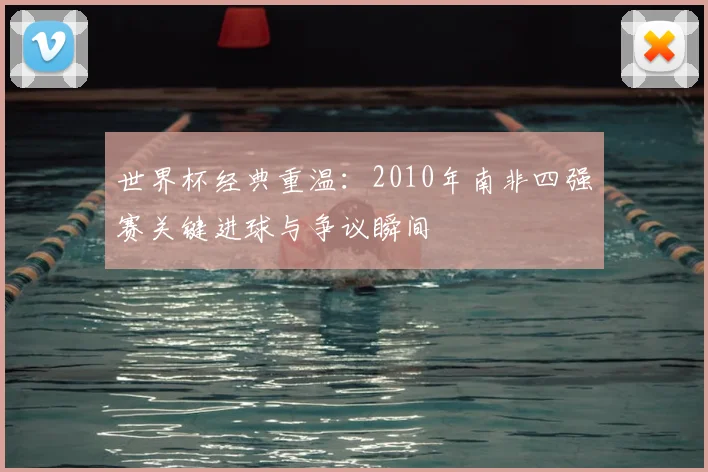 世界杯经典重温：2010年南非四强赛关键进球与争议瞬间