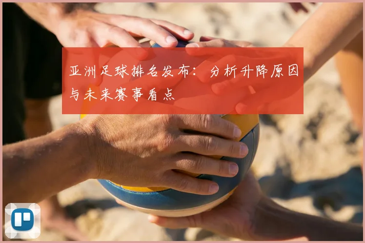 亚洲足球排名发布：分析升降原因与未来赛事看点
