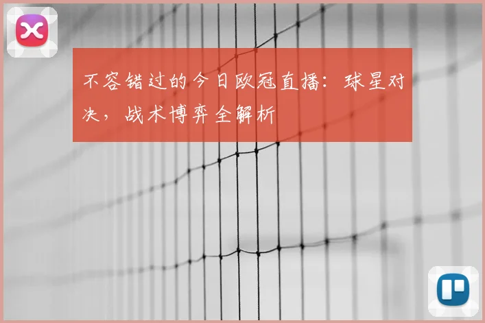 不容错过的今日欧冠直播：球星对决，战术博弈全解析