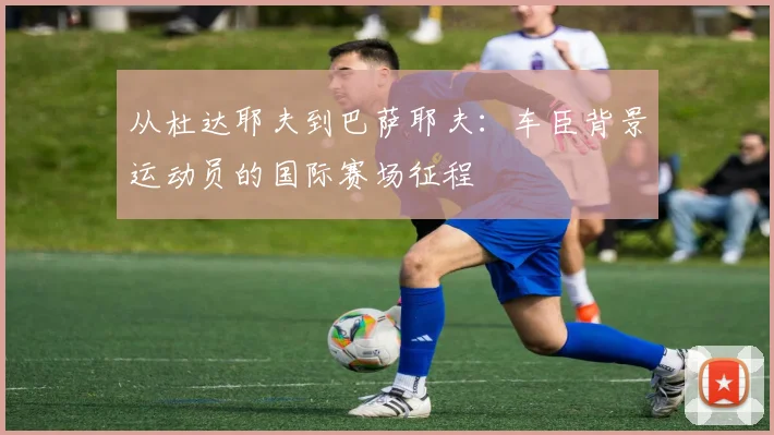 从杜达耶夫到巴萨耶夫:车臣背景运动员的国际赛场征程