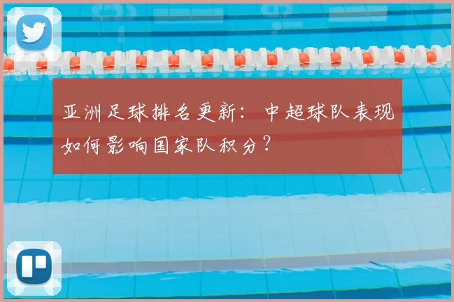 亚洲足球排名更新：中超球队表现如何影响国家队积分？