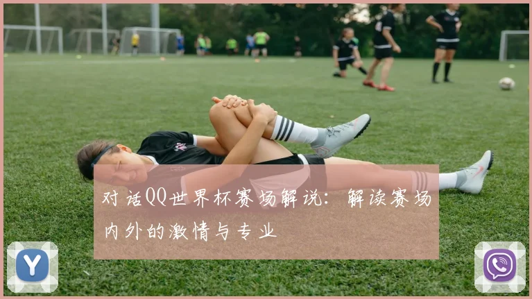 对话QQ世界杯赛场解说：解读赛场内外的激情与专业
