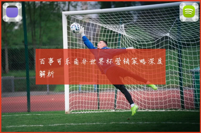 百事可乐南非世界杯营销策略深度解析