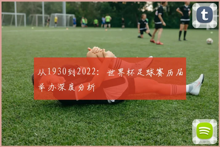 从1930到2022:世界杯足球赛历届举办深度分析