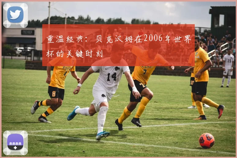 重温经典：贝克汉姆在2006年世界杯的关键时刻