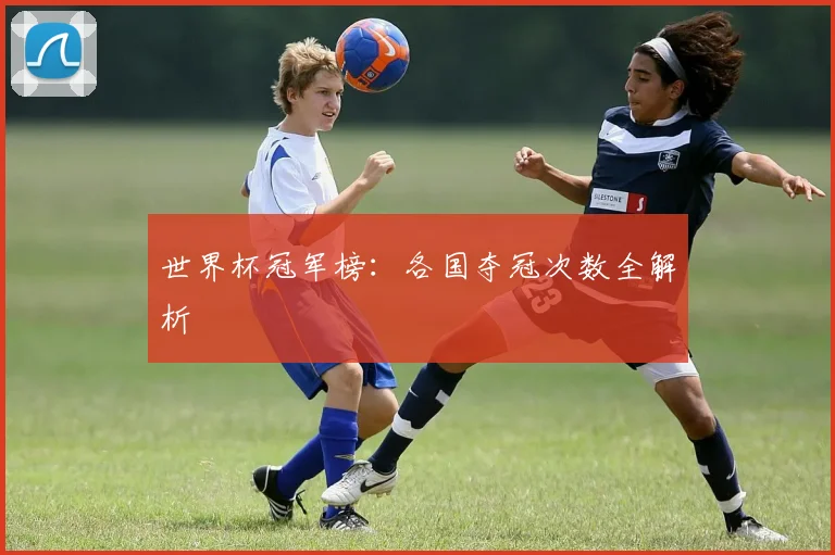 世界杯冠军榜：各国夺冠次数全解析