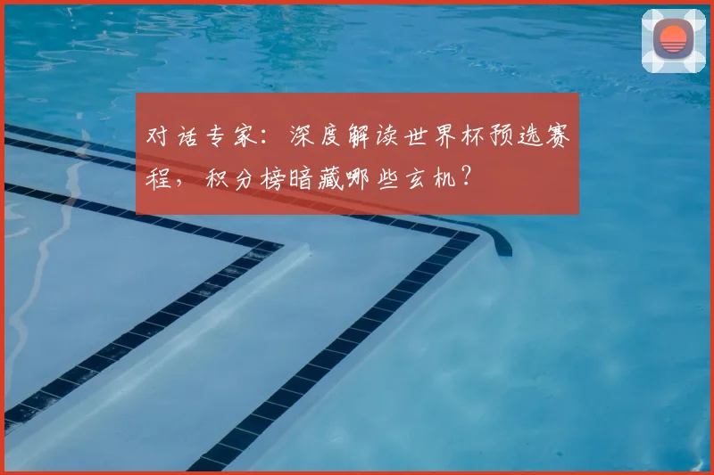 对话专家:深度解读世界杯预选赛程,积分榜暗藏哪些玄机?