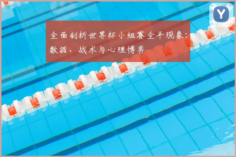 全面剖析世界杯小组赛全平现象:数据、战术与心理博弈