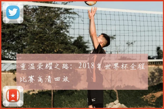 重温荣耀之路：2018年世界杯全程比赛高清回放