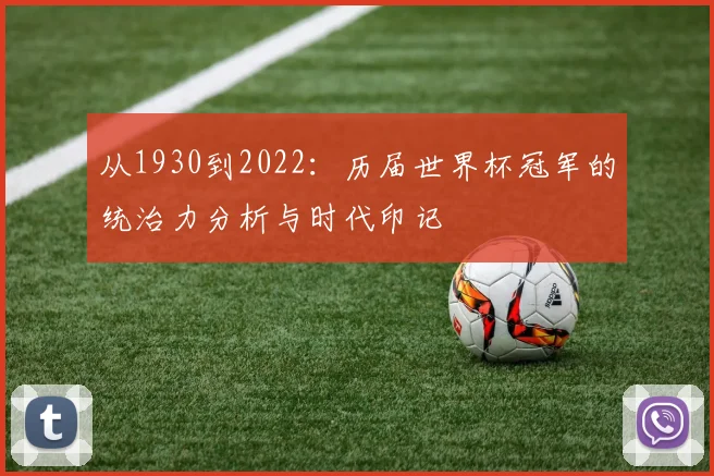 从1930到2022:历届世界杯冠军的统治力分析与时代印记