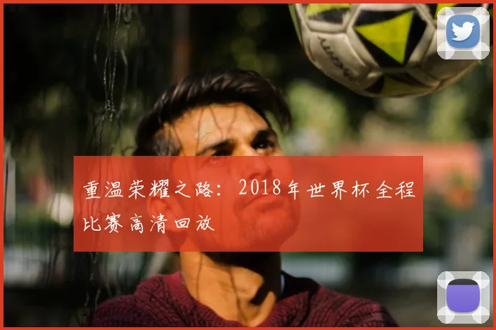重温荣耀之路：2018年世界杯全程比赛高清回放