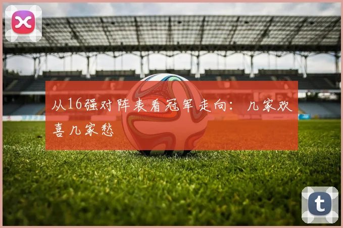 从16强对阵表看冠军走向:几家欢喜几家愁