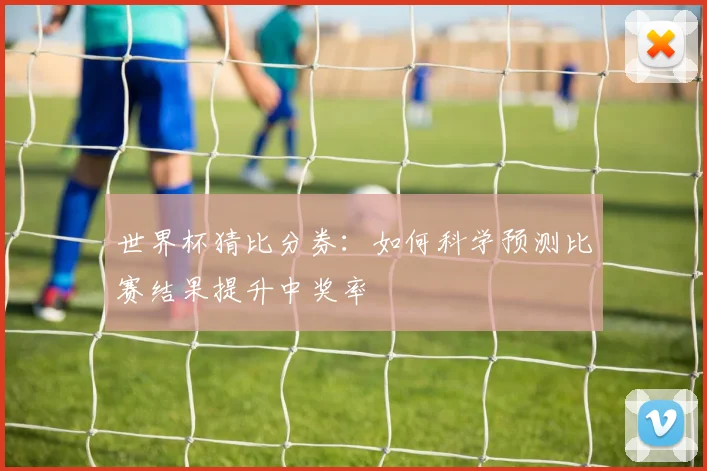 世界杯猜比分券：如何科学预测比赛结果提升中奖率